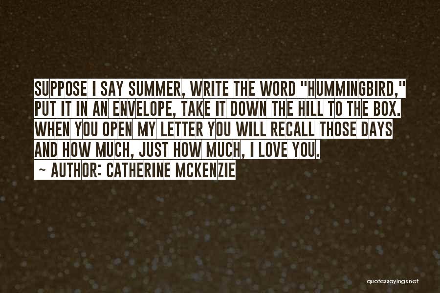 Catherine McKenzie Quotes: Suppose I Say Summer, Write The Word Hummingbird, Put It In An Envelope, Take It Down The Hill To The