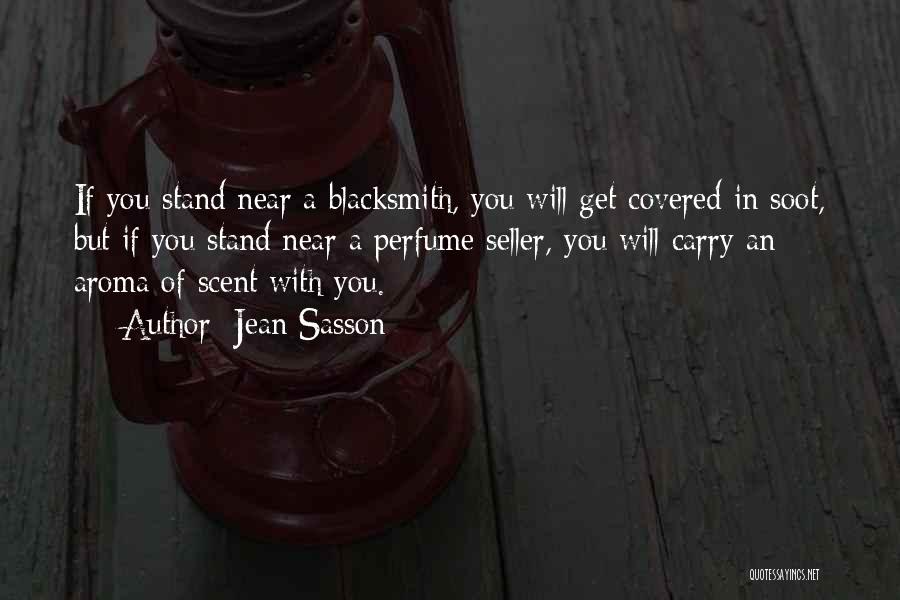Jean Sasson Quotes: If You Stand Near A Blacksmith, You Will Get Covered In Soot, But If You Stand Near A Perfume Seller,