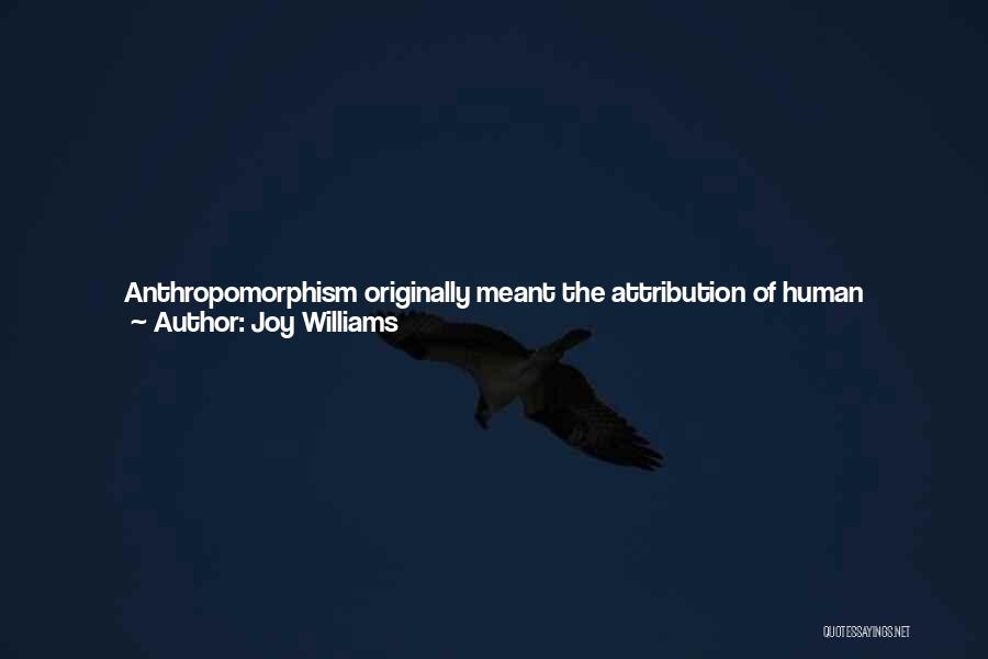 Joy Williams Quotes: Anthropomorphism Originally Meant The Attribution Of Human Characteristics To God. It Is Curious That The Word Is Now Used Almost