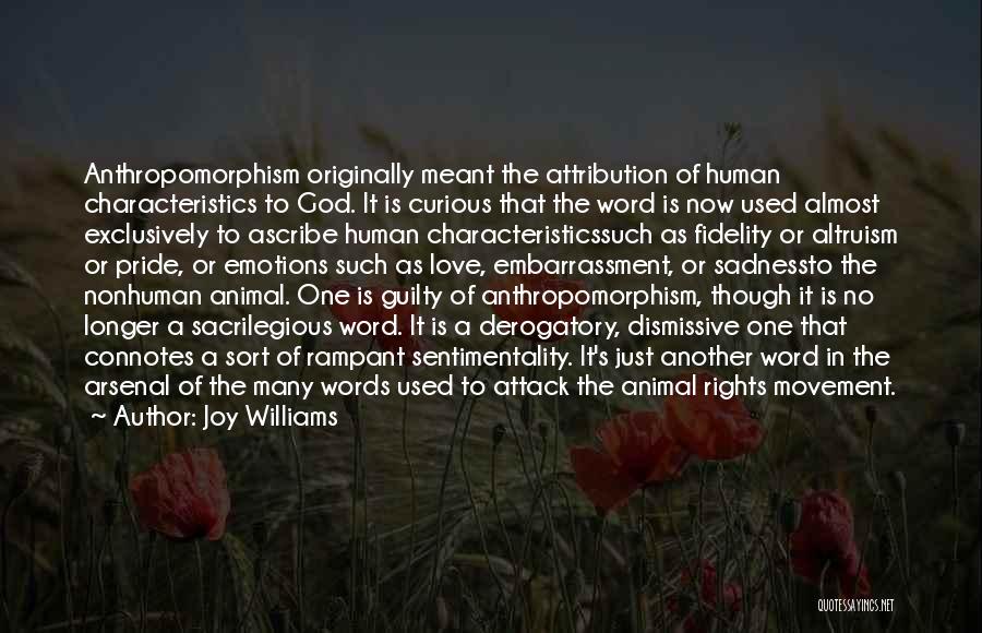 Joy Williams Quotes: Anthropomorphism Originally Meant The Attribution Of Human Characteristics To God. It Is Curious That The Word Is Now Used Almost