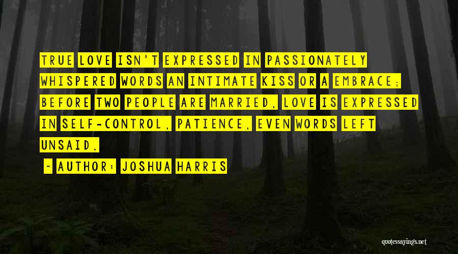 Joshua Harris Quotes: True Love Isn't Expressed In Passionately Whispered Words An Intimate Kiss Or A Embrace; Before Two People Are Married, Love