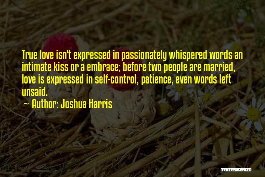 Joshua Harris Quotes: True Love Isn't Expressed In Passionately Whispered Words An Intimate Kiss Or A Embrace; Before Two People Are Married, Love