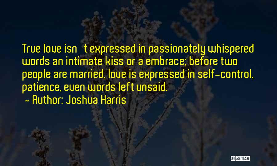 Joshua Harris Quotes: True Love Isn't Expressed In Passionately Whispered Words An Intimate Kiss Or A Embrace; Before Two People Are Married, Love