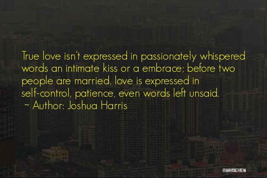 Joshua Harris Quotes: True Love Isn't Expressed In Passionately Whispered Words An Intimate Kiss Or A Embrace; Before Two People Are Married, Love