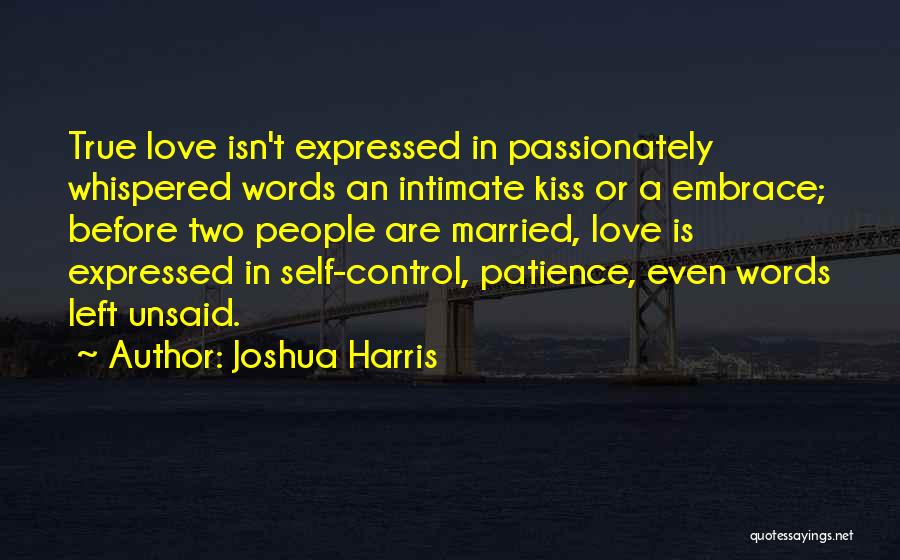 Joshua Harris Quotes: True Love Isn't Expressed In Passionately Whispered Words An Intimate Kiss Or A Embrace; Before Two People Are Married, Love