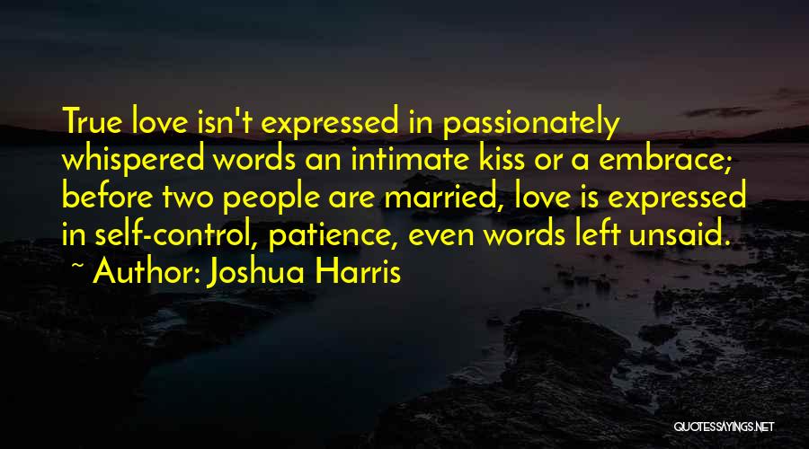 Joshua Harris Quotes: True Love Isn't Expressed In Passionately Whispered Words An Intimate Kiss Or A Embrace; Before Two People Are Married, Love