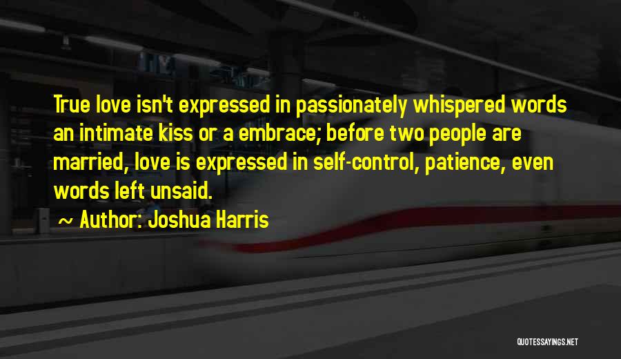 Joshua Harris Quotes: True Love Isn't Expressed In Passionately Whispered Words An Intimate Kiss Or A Embrace; Before Two People Are Married, Love