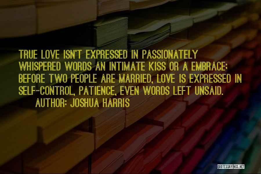 Joshua Harris Quotes: True Love Isn't Expressed In Passionately Whispered Words An Intimate Kiss Or A Embrace; Before Two People Are Married, Love