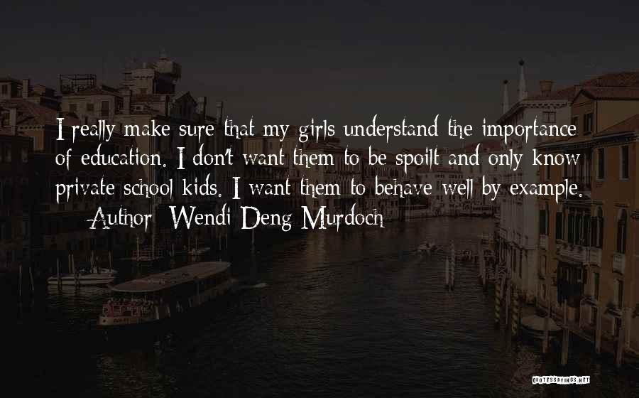 Wendi Deng Murdoch Quotes: I Really Make Sure That My Girls Understand The Importance Of Education. I Don't Want Them To Be Spoilt And