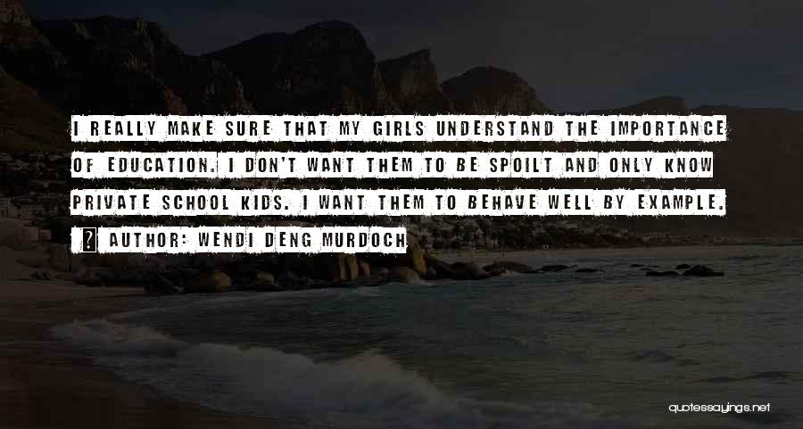 Wendi Deng Murdoch Quotes: I Really Make Sure That My Girls Understand The Importance Of Education. I Don't Want Them To Be Spoilt And
