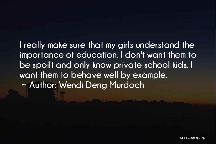 Wendi Deng Murdoch Quotes: I Really Make Sure That My Girls Understand The Importance Of Education. I Don't Want Them To Be Spoilt And