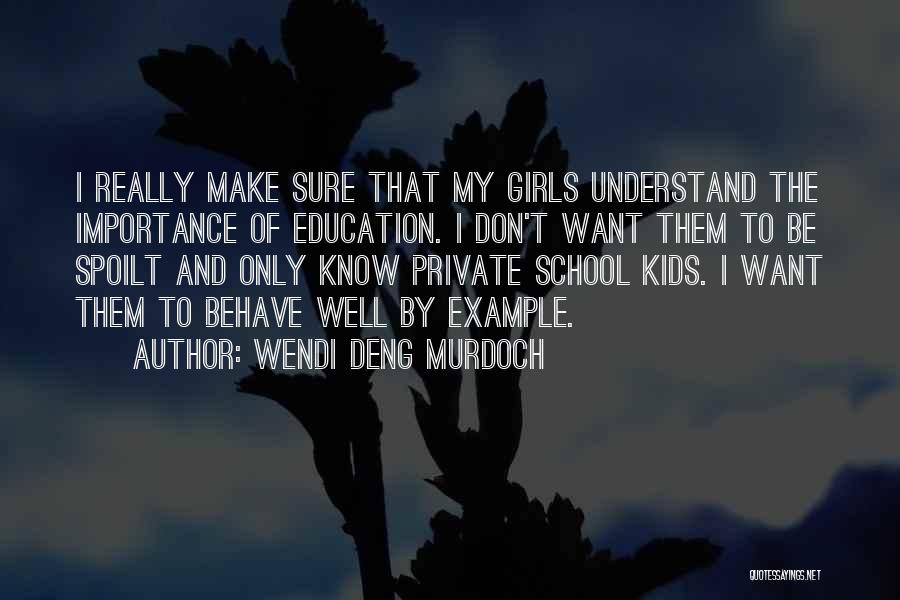 Wendi Deng Murdoch Quotes: I Really Make Sure That My Girls Understand The Importance Of Education. I Don't Want Them To Be Spoilt And