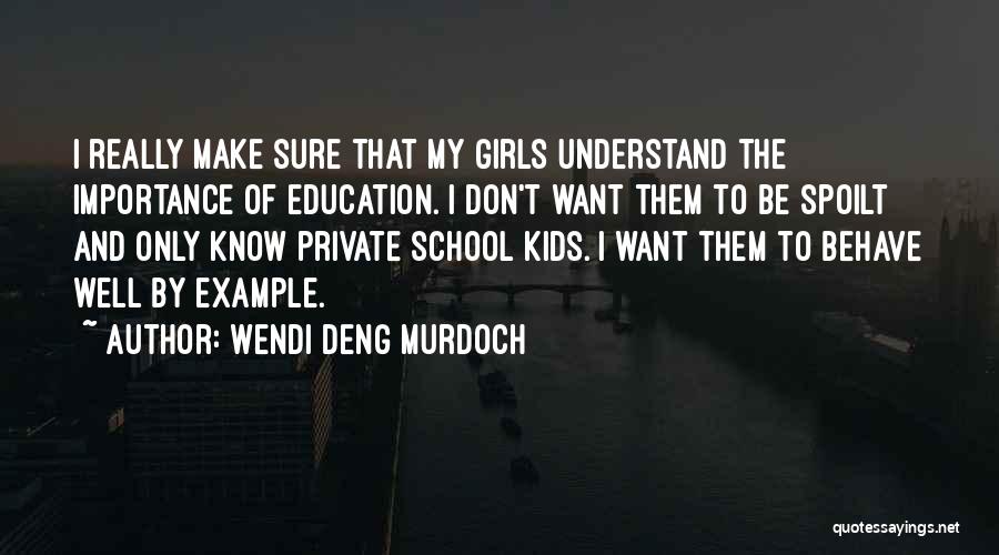 Wendi Deng Murdoch Quotes: I Really Make Sure That My Girls Understand The Importance Of Education. I Don't Want Them To Be Spoilt And