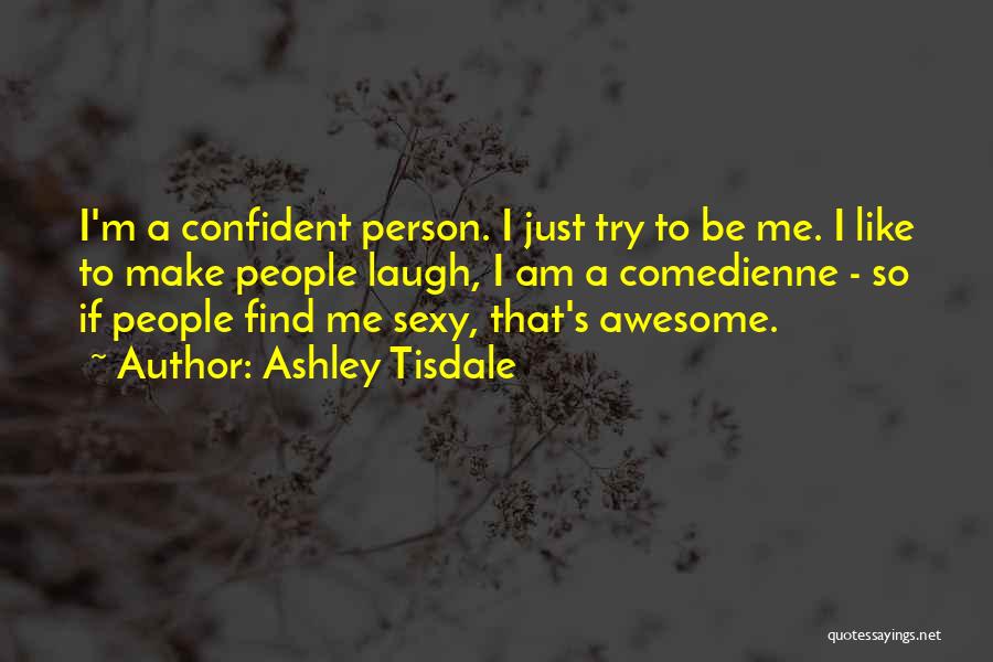 Ashley Tisdale Quotes: I'm A Confident Person. I Just Try To Be Me. I Like To Make People Laugh, I Am A Comedienne