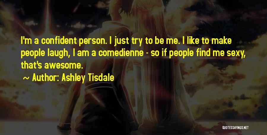 Ashley Tisdale Quotes: I'm A Confident Person. I Just Try To Be Me. I Like To Make People Laugh, I Am A Comedienne