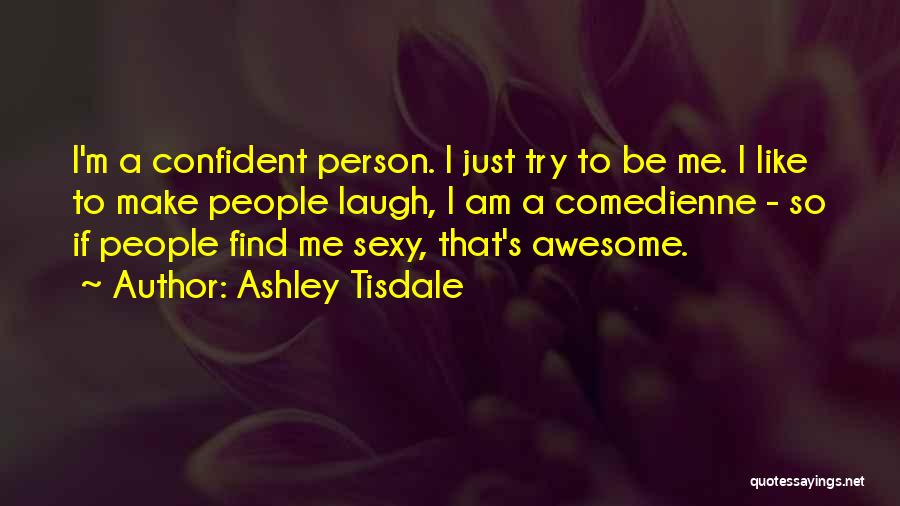 Ashley Tisdale Quotes: I'm A Confident Person. I Just Try To Be Me. I Like To Make People Laugh, I Am A Comedienne