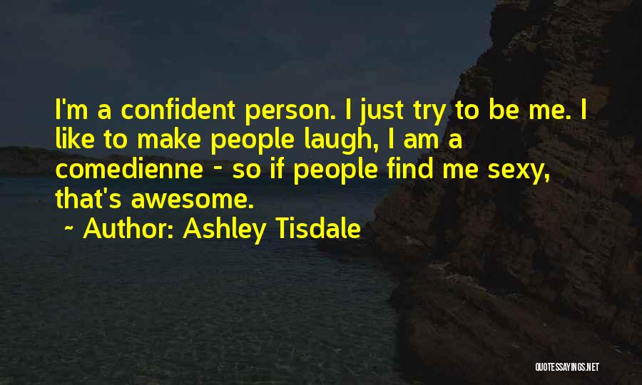 Ashley Tisdale Quotes: I'm A Confident Person. I Just Try To Be Me. I Like To Make People Laugh, I Am A Comedienne