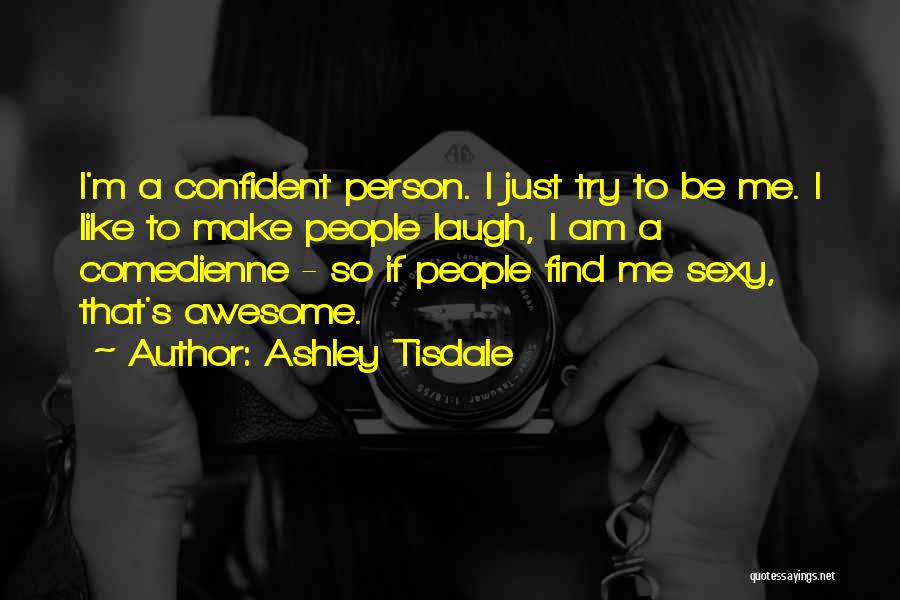 Ashley Tisdale Quotes: I'm A Confident Person. I Just Try To Be Me. I Like To Make People Laugh, I Am A Comedienne