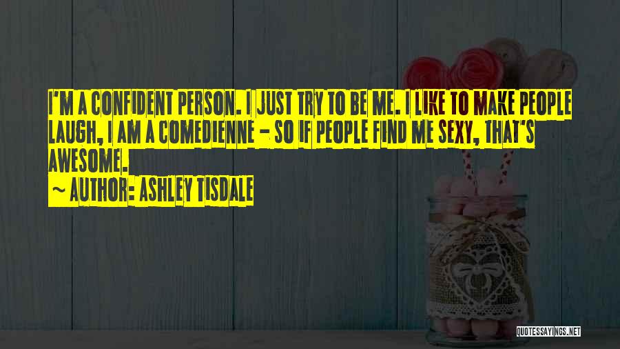 Ashley Tisdale Quotes: I'm A Confident Person. I Just Try To Be Me. I Like To Make People Laugh, I Am A Comedienne