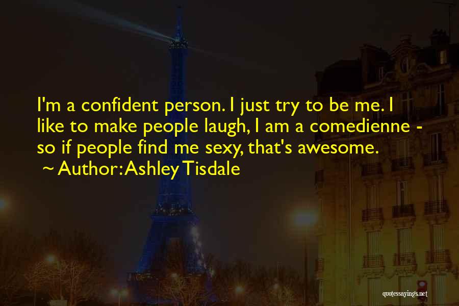 Ashley Tisdale Quotes: I'm A Confident Person. I Just Try To Be Me. I Like To Make People Laugh, I Am A Comedienne