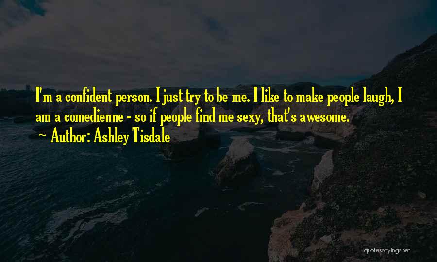 Ashley Tisdale Quotes: I'm A Confident Person. I Just Try To Be Me. I Like To Make People Laugh, I Am A Comedienne