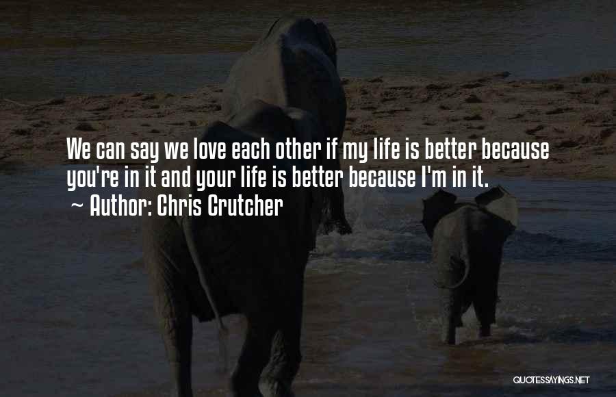 Chris Crutcher Quotes: We Can Say We Love Each Other If My Life Is Better Because You're In It And Your Life Is