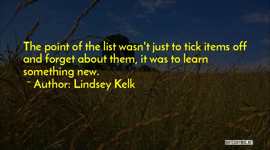 Lindsey Kelk Quotes: The Point Of The List Wasn't Just To Tick Items Off And Forget About Them, It Was To Learn Something