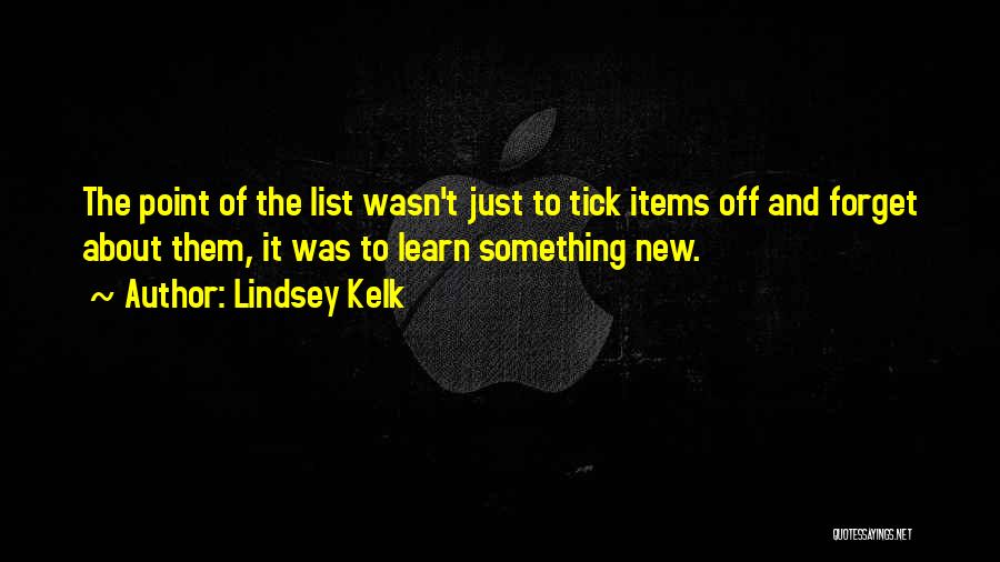 Lindsey Kelk Quotes: The Point Of The List Wasn't Just To Tick Items Off And Forget About Them, It Was To Learn Something