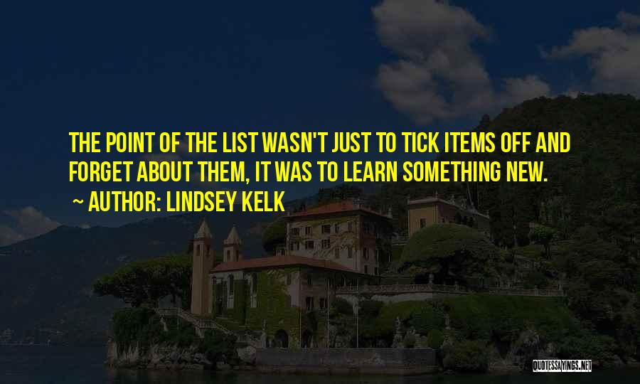 Lindsey Kelk Quotes: The Point Of The List Wasn't Just To Tick Items Off And Forget About Them, It Was To Learn Something