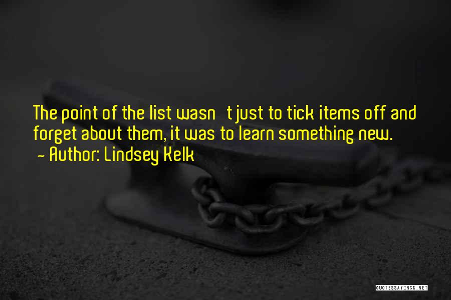 Lindsey Kelk Quotes: The Point Of The List Wasn't Just To Tick Items Off And Forget About Them, It Was To Learn Something