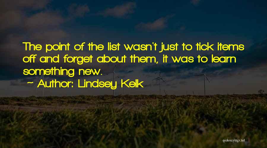 Lindsey Kelk Quotes: The Point Of The List Wasn't Just To Tick Items Off And Forget About Them, It Was To Learn Something