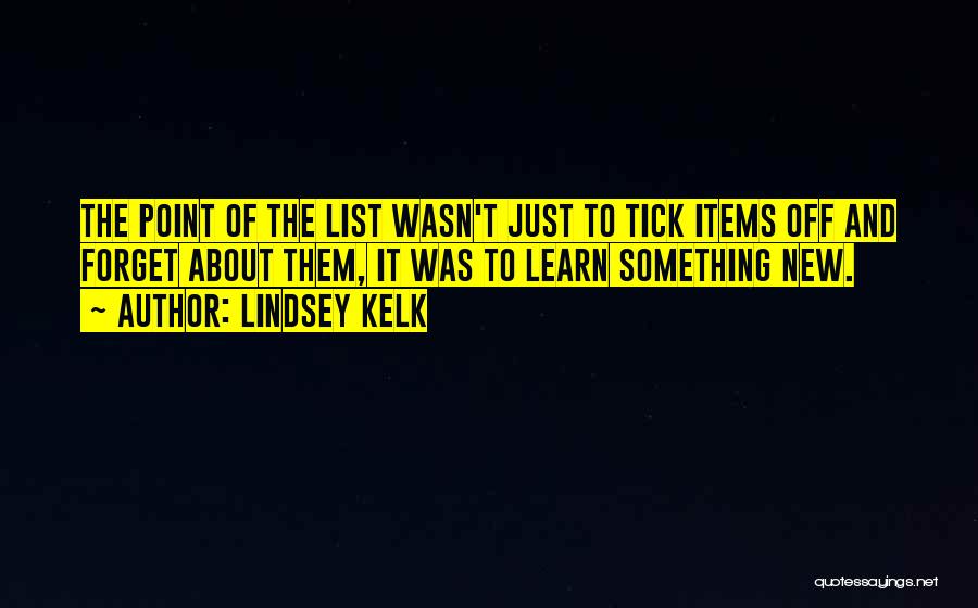 Lindsey Kelk Quotes: The Point Of The List Wasn't Just To Tick Items Off And Forget About Them, It Was To Learn Something