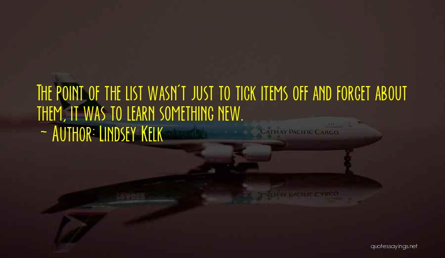 Lindsey Kelk Quotes: The Point Of The List Wasn't Just To Tick Items Off And Forget About Them, It Was To Learn Something