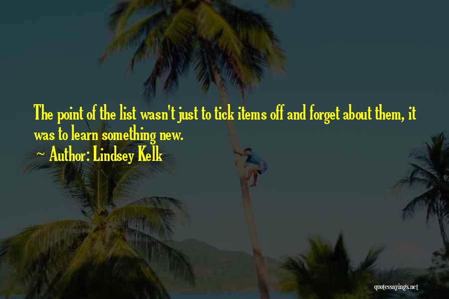 Lindsey Kelk Quotes: The Point Of The List Wasn't Just To Tick Items Off And Forget About Them, It Was To Learn Something