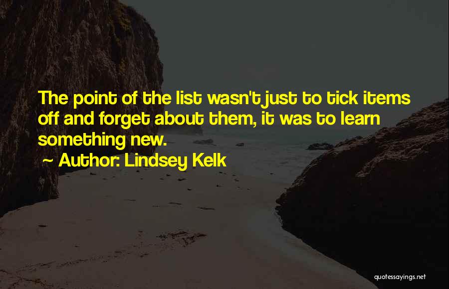 Lindsey Kelk Quotes: The Point Of The List Wasn't Just To Tick Items Off And Forget About Them, It Was To Learn Something