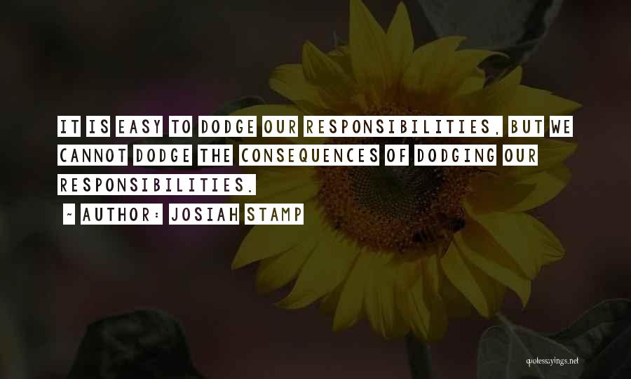 Josiah Stamp Quotes: It Is Easy To Dodge Our Responsibilities, But We Cannot Dodge The Consequences Of Dodging Our Responsibilities.