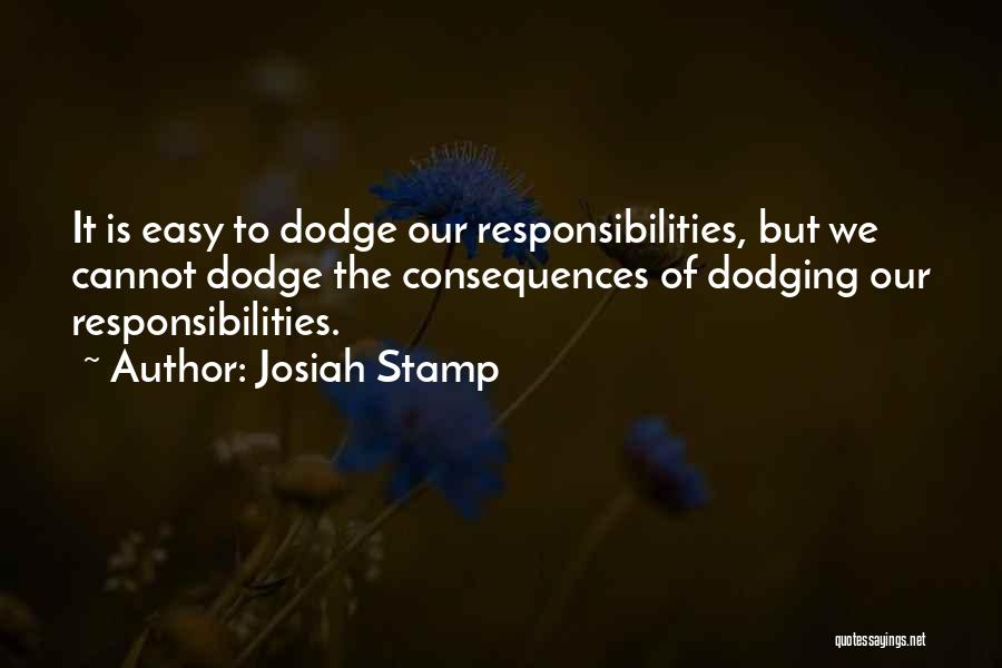 Josiah Stamp Quotes: It Is Easy To Dodge Our Responsibilities, But We Cannot Dodge The Consequences Of Dodging Our Responsibilities.