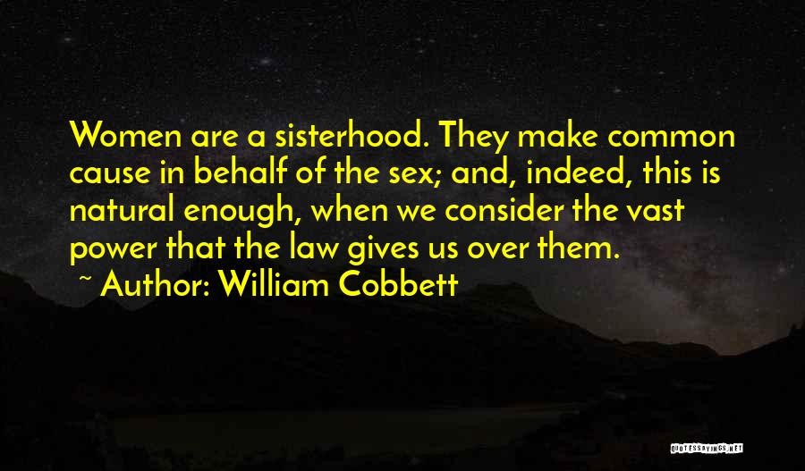 William Cobbett Quotes: Women Are A Sisterhood. They Make Common Cause In Behalf Of The Sex; And, Indeed, This Is Natural Enough, When