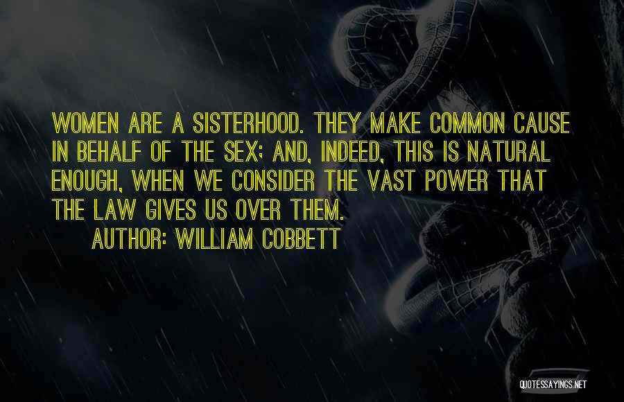 William Cobbett Quotes: Women Are A Sisterhood. They Make Common Cause In Behalf Of The Sex; And, Indeed, This Is Natural Enough, When
