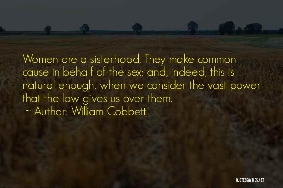 William Cobbett Quotes: Women Are A Sisterhood. They Make Common Cause In Behalf Of The Sex; And, Indeed, This Is Natural Enough, When