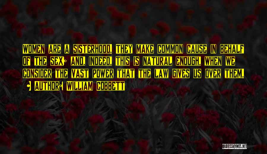 William Cobbett Quotes: Women Are A Sisterhood. They Make Common Cause In Behalf Of The Sex; And, Indeed, This Is Natural Enough, When