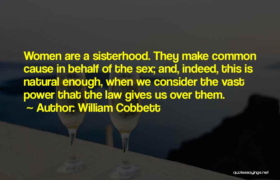 William Cobbett Quotes: Women Are A Sisterhood. They Make Common Cause In Behalf Of The Sex; And, Indeed, This Is Natural Enough, When