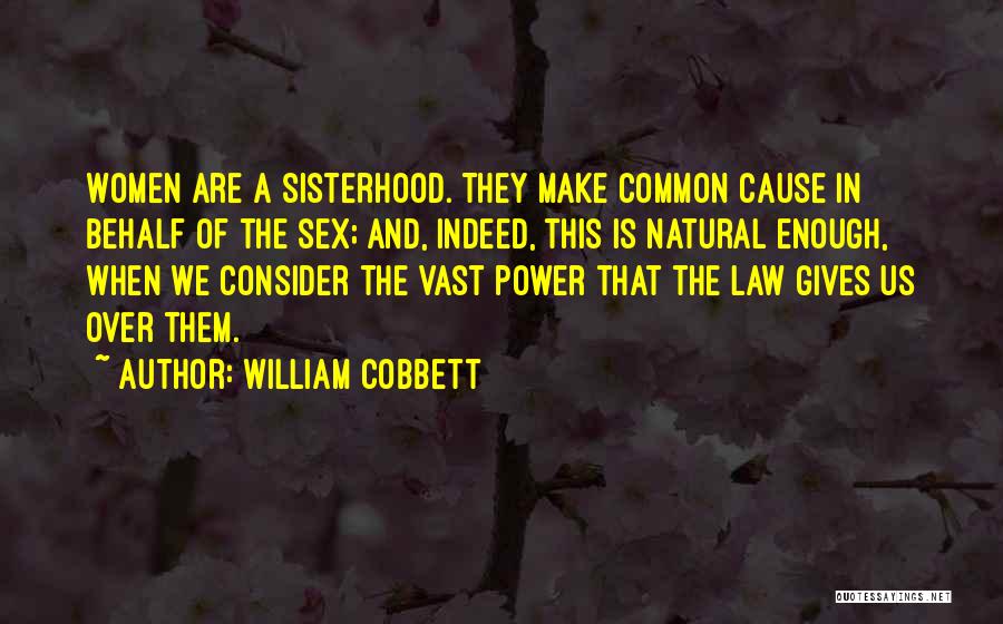 William Cobbett Quotes: Women Are A Sisterhood. They Make Common Cause In Behalf Of The Sex; And, Indeed, This Is Natural Enough, When