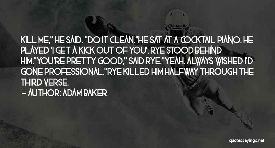 Adam Baker Quotes: Kill Me, He Said. Do It Clean.he Sat At A Cocktail Piano. He Played 'i Get A Kick Out Of