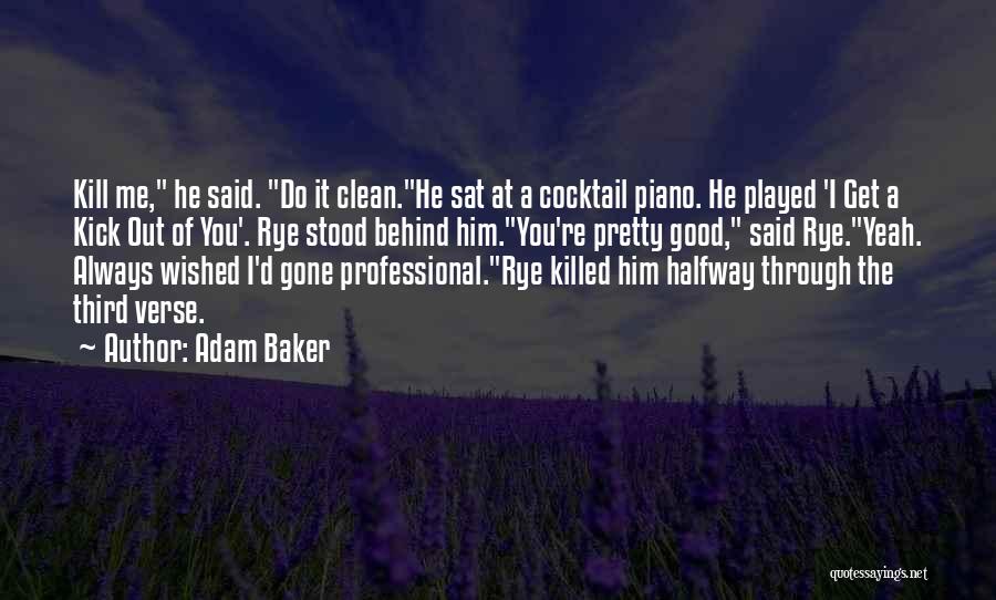 Adam Baker Quotes: Kill Me, He Said. Do It Clean.he Sat At A Cocktail Piano. He Played 'i Get A Kick Out Of