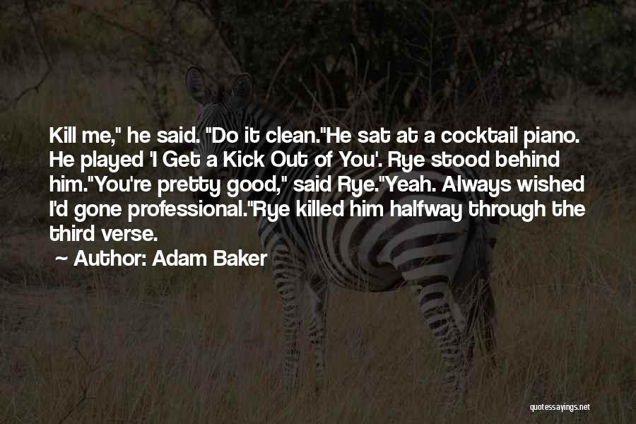 Adam Baker Quotes: Kill Me, He Said. Do It Clean.he Sat At A Cocktail Piano. He Played 'i Get A Kick Out Of