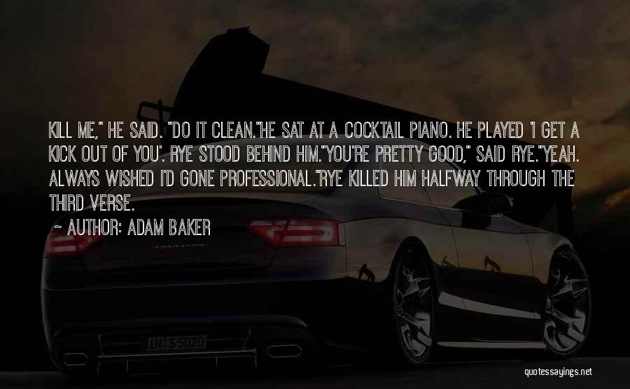 Adam Baker Quotes: Kill Me, He Said. Do It Clean.he Sat At A Cocktail Piano. He Played 'i Get A Kick Out Of