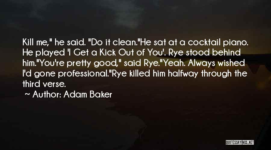 Adam Baker Quotes: Kill Me, He Said. Do It Clean.he Sat At A Cocktail Piano. He Played 'i Get A Kick Out Of