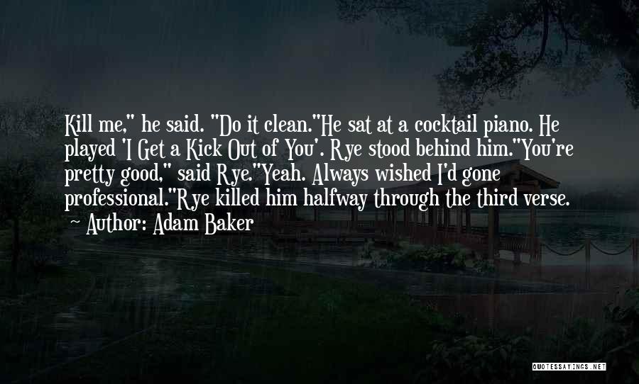 Adam Baker Quotes: Kill Me, He Said. Do It Clean.he Sat At A Cocktail Piano. He Played 'i Get A Kick Out Of