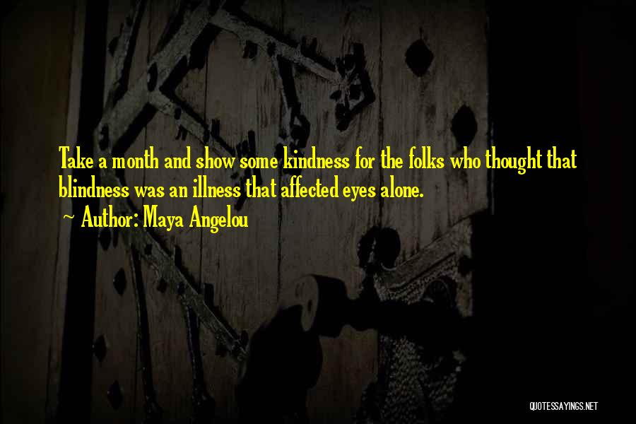 Maya Angelou Quotes: Take A Month And Show Some Kindness For The Folks Who Thought That Blindness Was An Illness That Affected Eyes